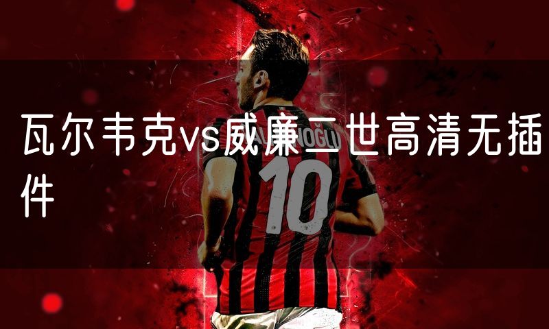 瓦尔韦克vs威廉二世高清无插件