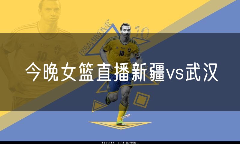 今晚女篮直播新疆vs武汉