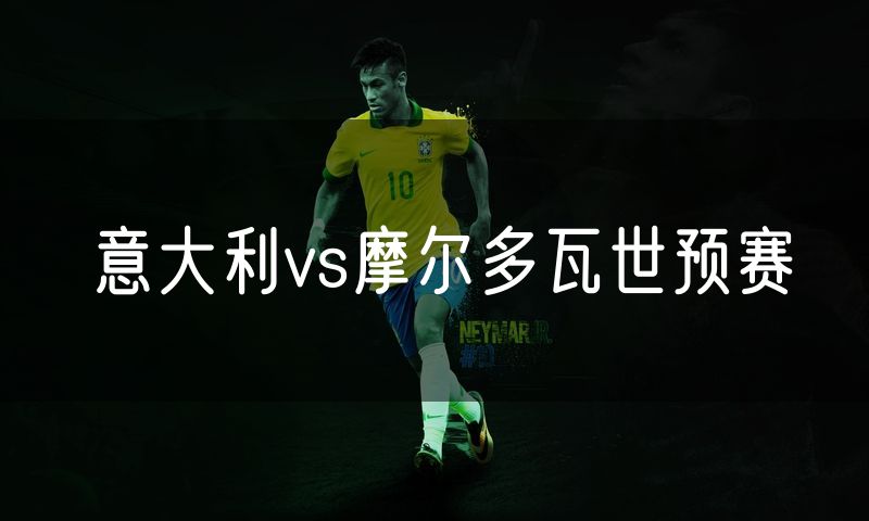 意大利vs摩尔多瓦世预赛 意大利vs摩尔多瓦世预赛