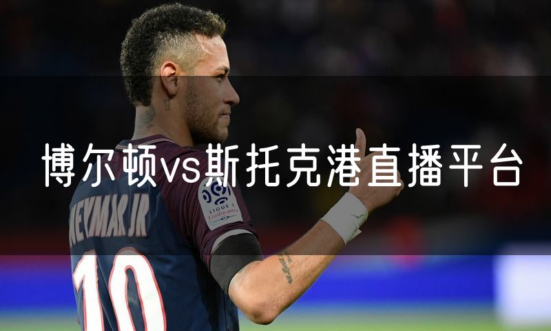 博尔顿vs斯托克港直播平台 博尔顿vs斯托克港直播平台