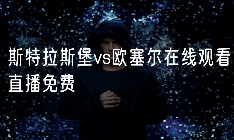 斯特拉斯堡vs欧塞尔在线观看直播免费 斯特拉斯堡vs欧塞尔在线观看直播免费