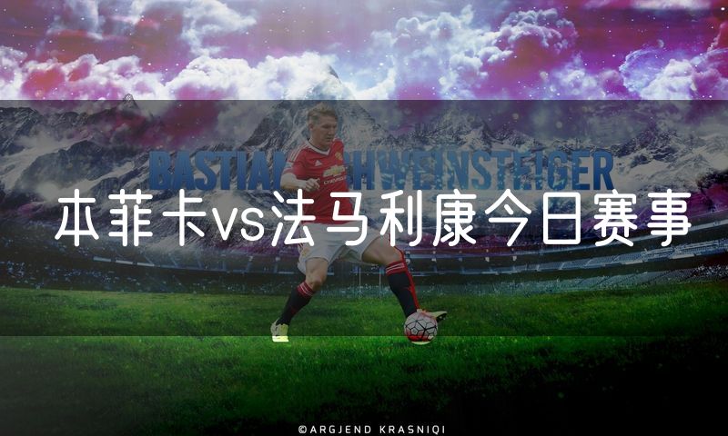 本菲卡vs法马利康今日赛事