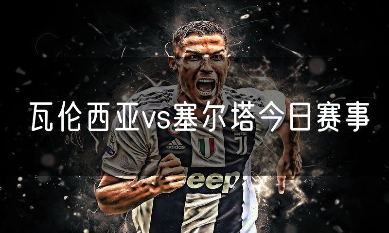 瓦伦西亚vs塞尔塔今日赛事 瓦伦西亚vs塞尔塔今日赛事