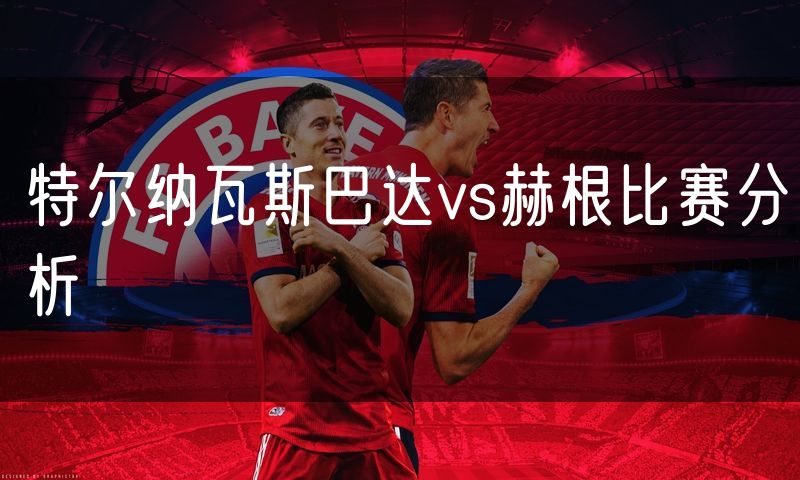 特尔纳瓦斯巴达vs赫根比赛分析 特尔纳瓦斯巴达vs赫根比赛分析