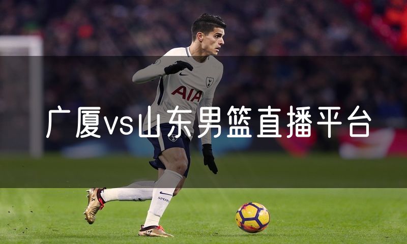广厦vs山东男篮直播平台