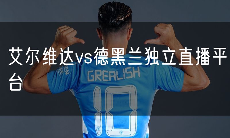 艾尔维达vs德黑兰独立直播平台 艾尔维达vs德黑兰独立直播平台