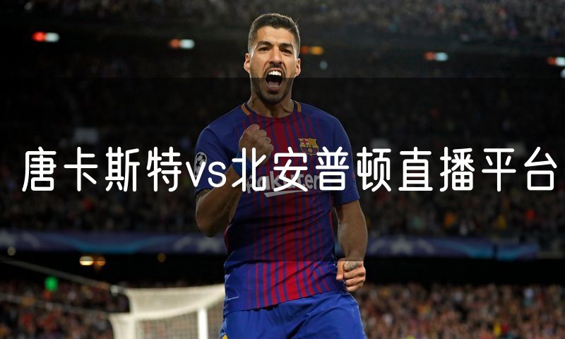 唐卡斯特vs北安普顿直播平台