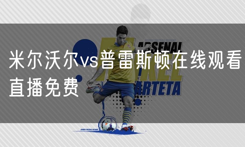 米尔沃尔vs普雷斯顿在线观看直播免费