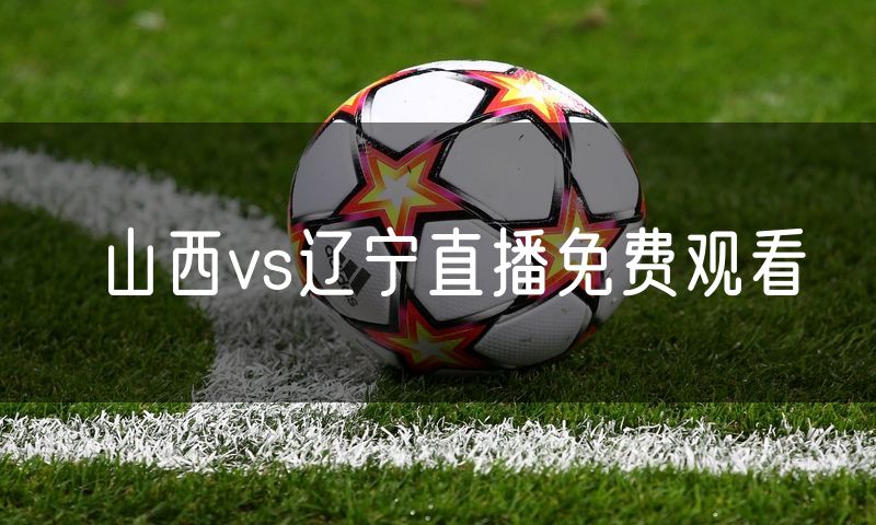 山西vs辽宁直播免费观看