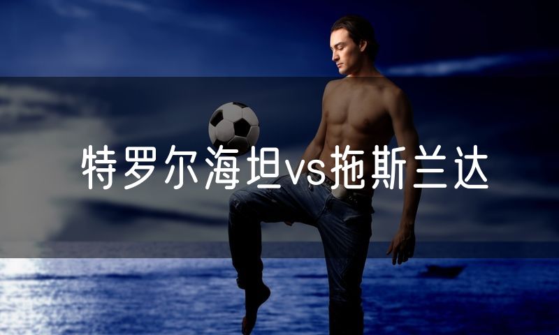 特罗尔海坦vs拖斯兰达