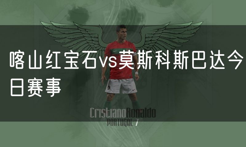 喀山红宝石vs莫斯科斯巴达今日赛事