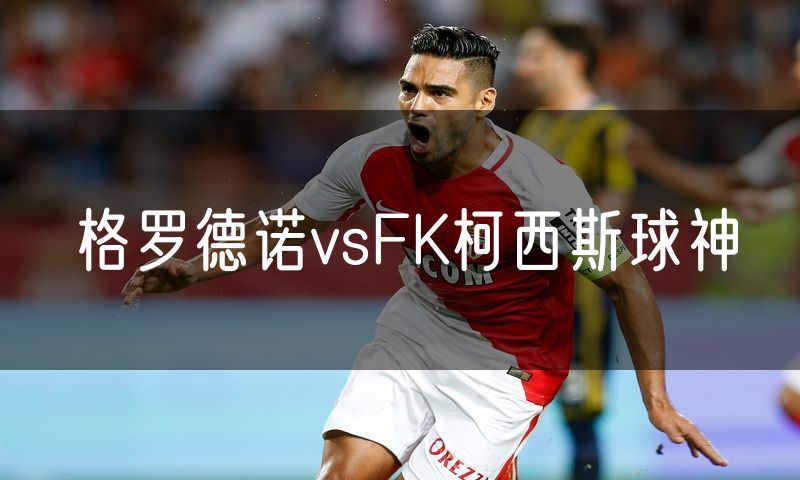 格罗德诺vsFK柯西斯球神