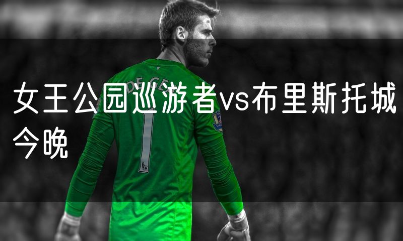 女王公园巡游者vs布里斯托城今晚 女王公园巡游者vs布里斯托城今晚