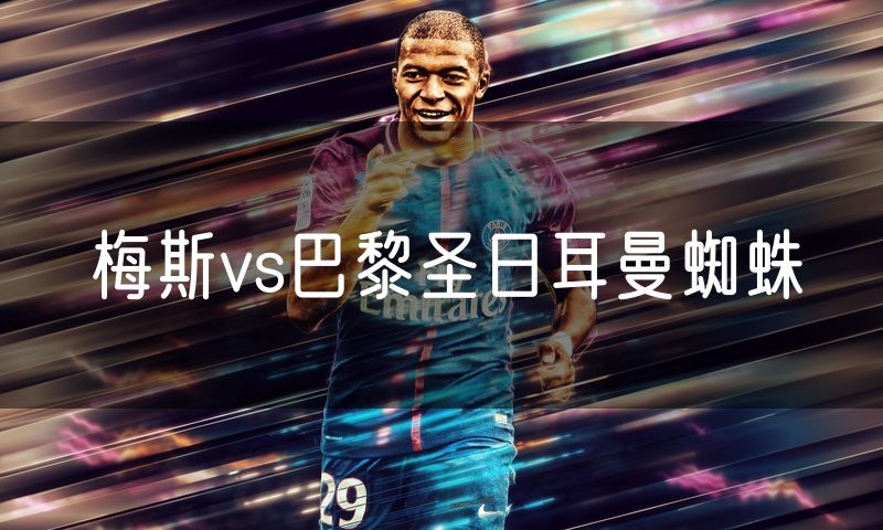 梅斯vs巴黎圣日耳曼蜘蛛