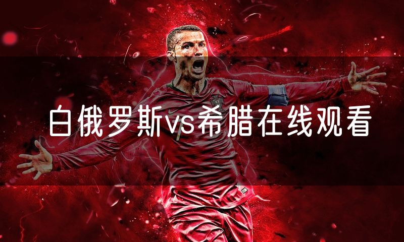 白俄罗斯vs希腊在线观看