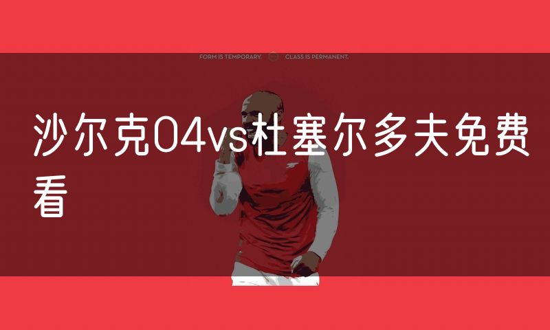 沙尔克04vs杜塞尔多夫免费看 沙尔克04vs杜塞尔多夫免费看