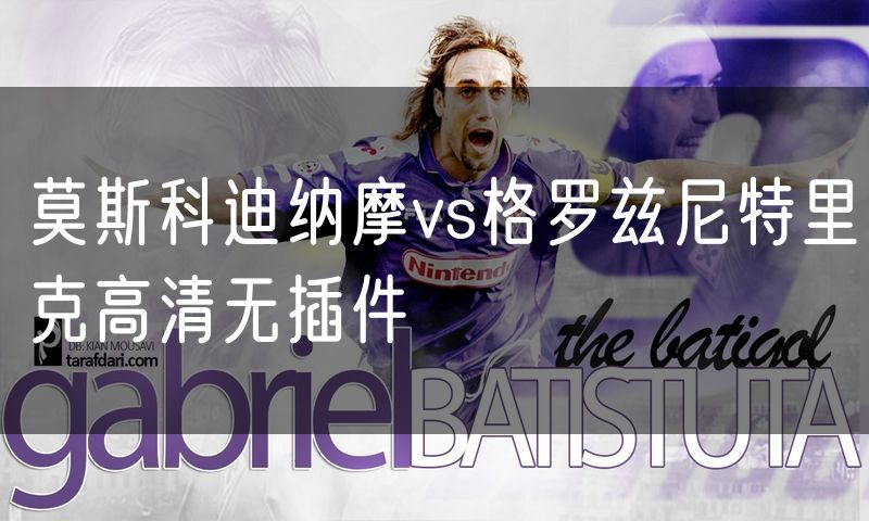 莫斯科迪纳摩vs格罗兹尼特里克高清无插件