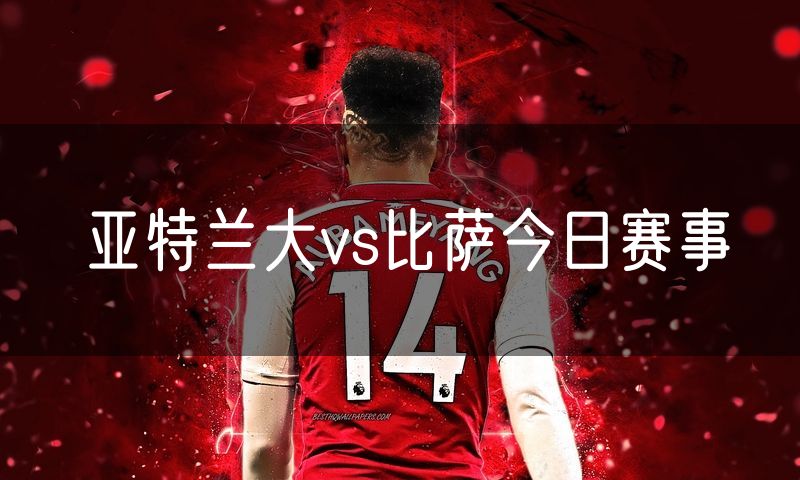 亚特兰大vs比萨今日赛事