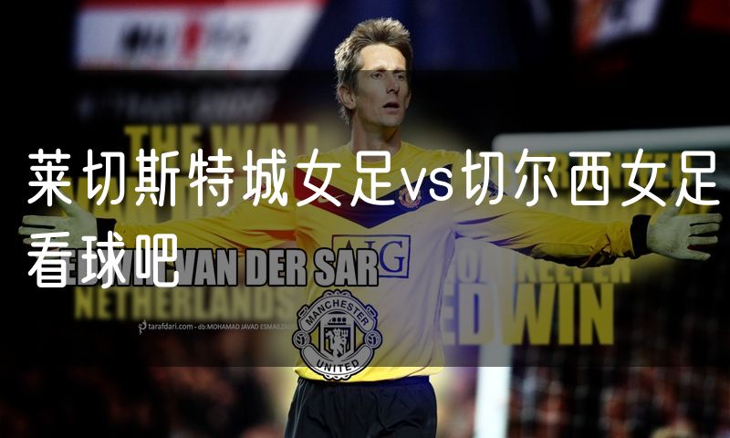 莱切斯特城女足vs切尔西女足看球吧