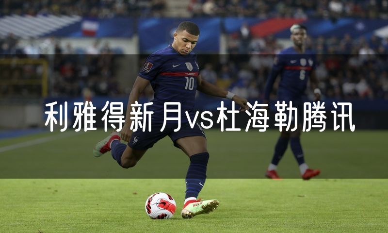 利雅得新月vs杜海勒腾讯 利雅得新月vs杜海勒腾讯