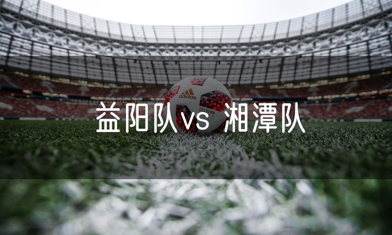益阳队vs 湘潭队
