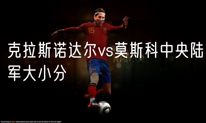 克拉斯诺达尔vs莫斯科中央陆军大小分