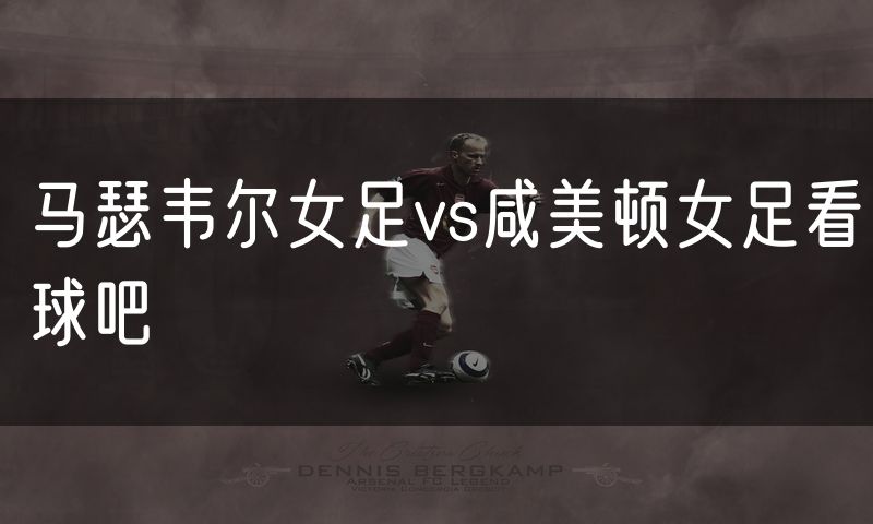 马瑟韦尔女足vs咸美顿女足看球吧