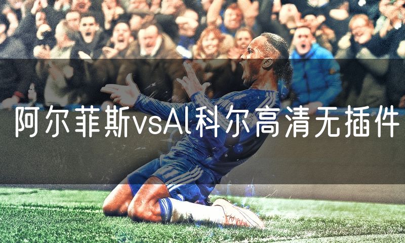 阿尔菲斯vsAl科尔高清无插件