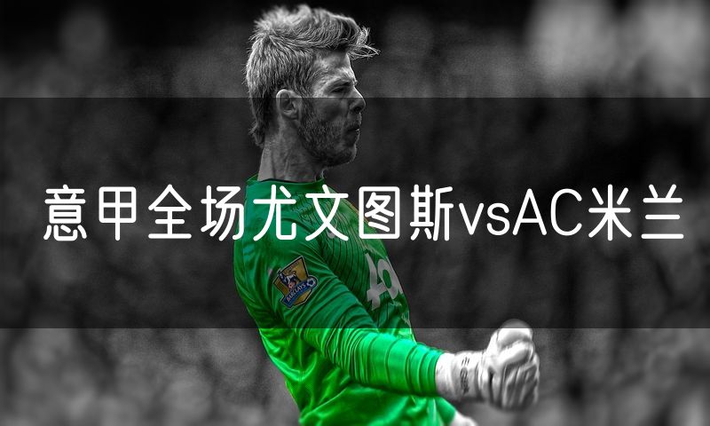 意甲全场尤文图斯vsAC米兰