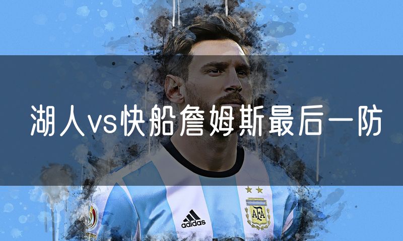 湖人vs快船詹姆斯最后一防 湖人vs快船詹姆斯最后一防