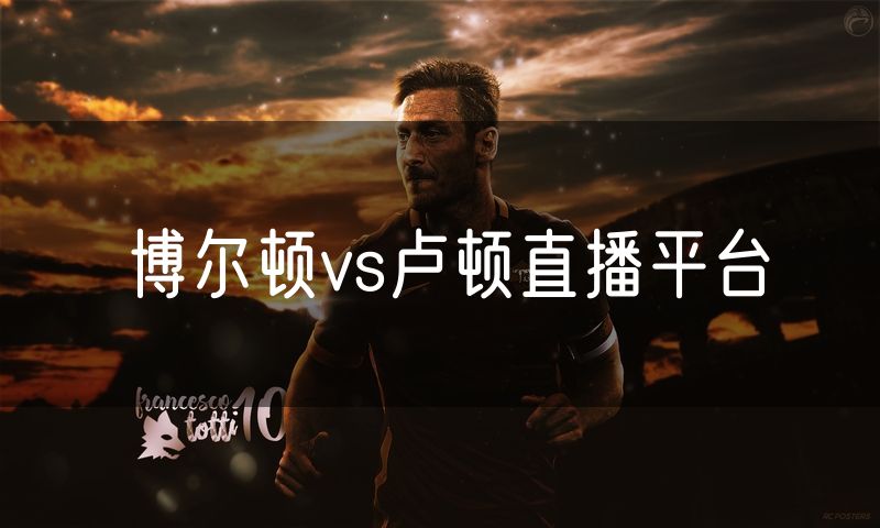 博尔顿vs卢顿直播平台