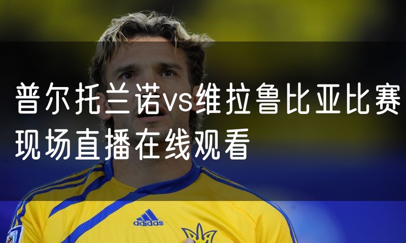 普尔托兰诺vs维拉鲁比亚比赛现场直播在线观看