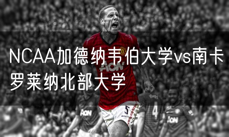 NCAA加德纳韦伯大学vs南卡罗莱纳北部大学