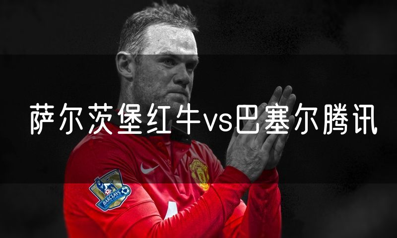 萨尔茨堡红牛vs巴塞尔腾讯