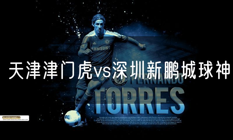 天津津门虎vs深圳新鹏城球神 天津津门虎vs深圳新鹏城球神