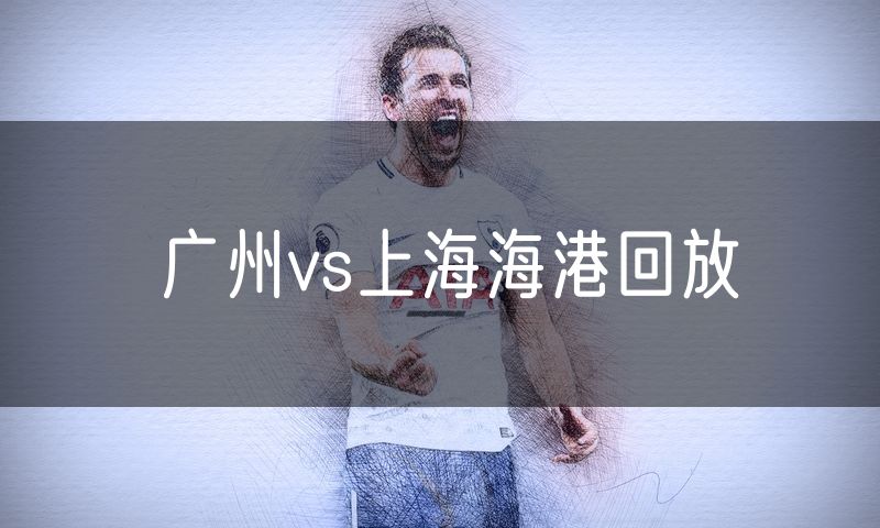 广州vs上海海港回放
