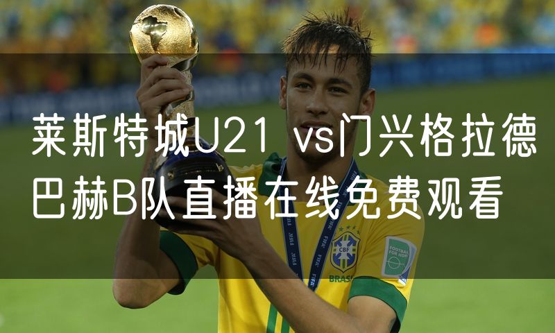 莱斯特城U21 vs门兴格拉德巴赫B队直播在线免费观看