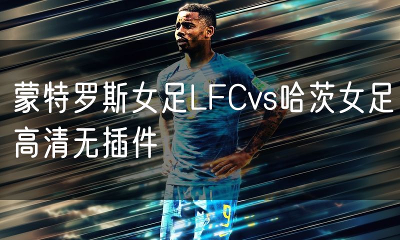 蒙特罗斯女足LFCvs哈茨女足高清无插件