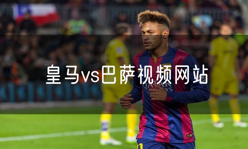 皇马vs巴萨视频网站