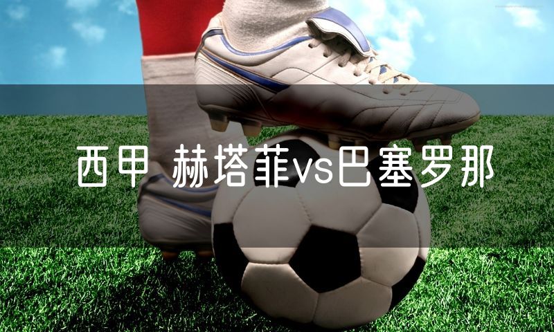西甲 赫塔菲vs巴塞罗那 西甲 赫塔菲vs巴塞罗那