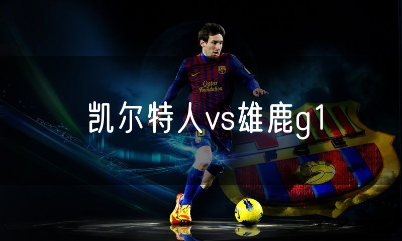 凯尔特人vs雄鹿g1 凯尔特人vs雄鹿g1