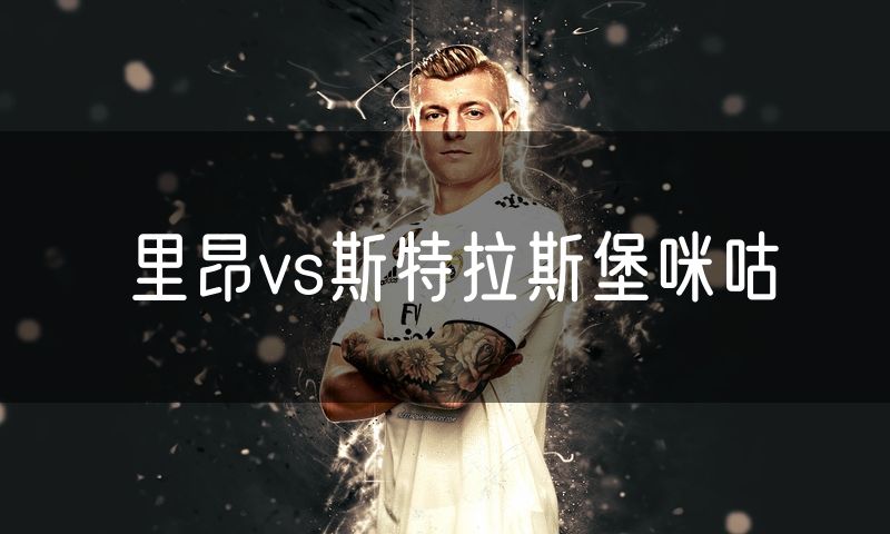 里昂vs斯特拉斯堡咪咕 里昂vs斯特拉斯堡咪咕