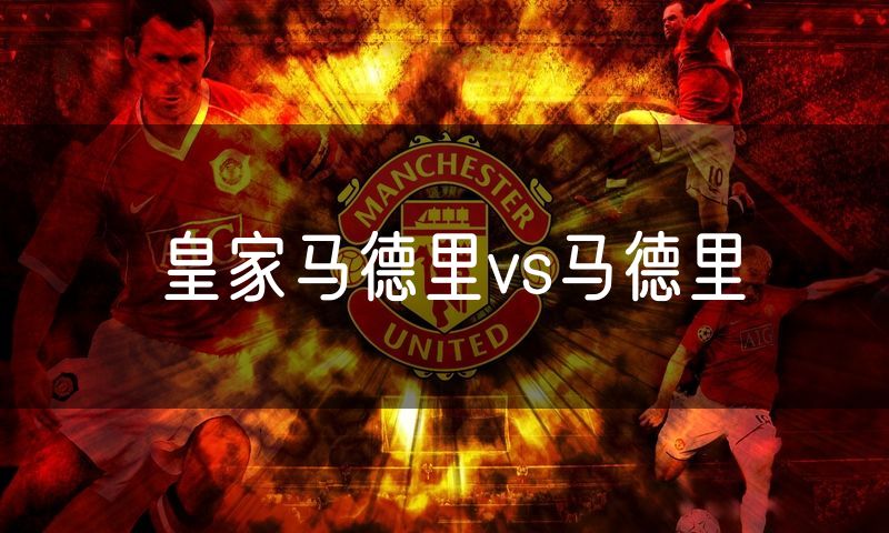 皇家马德里vs马德里 皇家马德里vs马德里