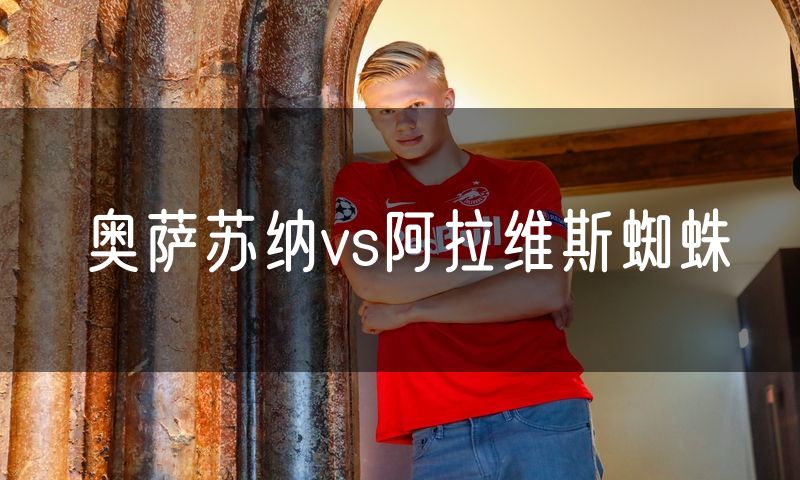奥萨苏纳vs阿拉维斯蜘蛛 奥萨苏纳vs阿拉维斯蜘蛛