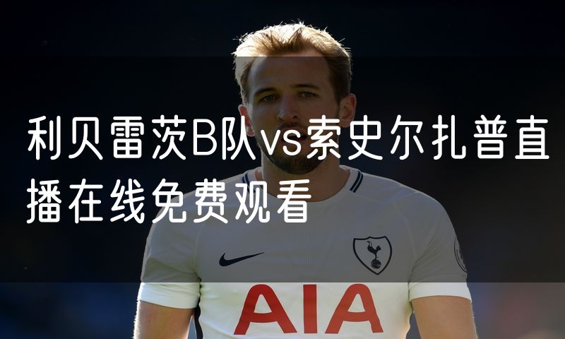 利贝雷茨B队vs索史尔扎普直播在线免费观看