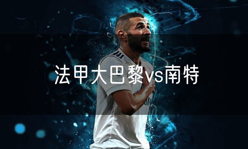 法甲大巴黎vs南特