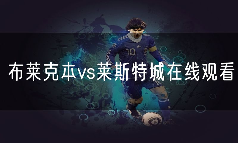布莱克本vs莱斯特城在线观看 布莱克本vs莱斯特城在线观看