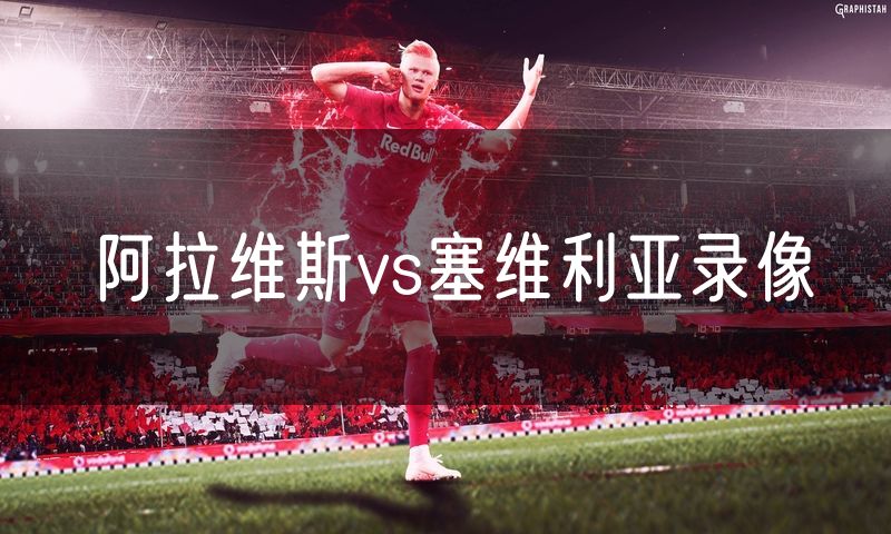 阿拉维斯vs塞维利亚录像 阿拉维斯vs塞维利亚录像