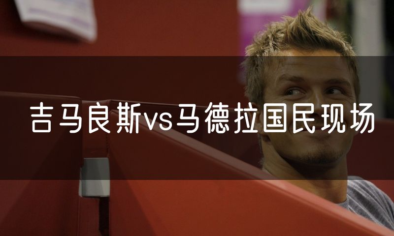 吉马良斯vs马德拉国民现场