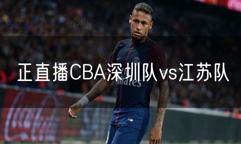 正直播CBA深圳队vs江苏队